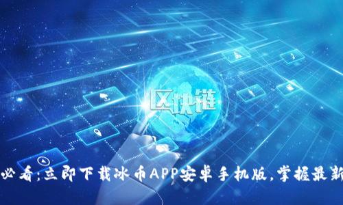 2025必看：立即下载冰币APP安卓手机版，掌握最新潮流！